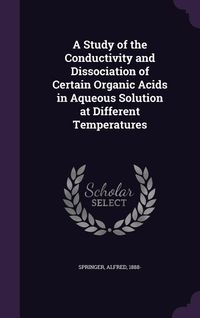Produktbild: A Study of the Conductivity and Dissociation of Certain Organic Acids in Aqueous Solution at Different Temperatures