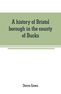 Produktbild: A history of Bristol borough in the county of Bucks, state of Pennsylvania, anciently known as "Buckingham"; being the third oldest town and second ch
