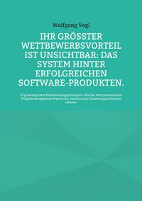 Produktbild: Ihr gr&ouml;&szlig;ter Wettbewerbsvorteil ist unsichtbar: Das System hinter erfolgreichen Software-Produkten.