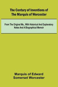 Produktbild: The Century of Inventions of the Marquis of Worcester; from the Original MS., with Historical and Explanatory Notes and a Biographical Memoir