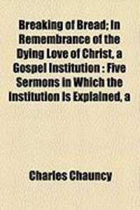 Produktbild: Breaking of Bread; In Remembrance of the Dying Love of Christ, a Gospel Institution: Five Sermons in Which the Institution Is Explained, a