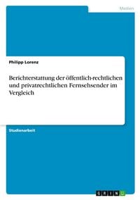 Produktbild: Berichterstattung der &ouml;ffentlich-rechtlichen und privatrechtlichen Fernsehsender im Vergleich