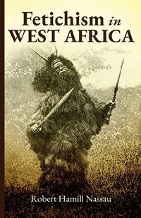 Produktbild: Fetichism in West Africa Forty Years' Observation of Native Customs and Superstitions