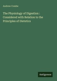 Produktbild: The Physiology of Digestion : Considered with Relation to the Principles of Dietetics