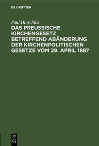 Produktbild: Das Preu&szlig;ische Kirchengesetz betreffend Ab&auml;nderung der kirchenpolitischen Gesetze vom 29. April 1887