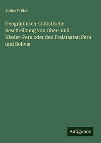 Produktbild: Geographisch-statistische Beschreibung von Ober- und Nieder-Peru oder den Freistaaten Peru und Bolivia