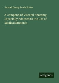 Produktbild: A Compend of Visceral Anatomy. Especially Adapted to the Use of Medical Students