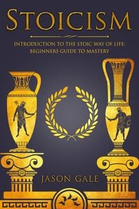 Bild vom Artikel Stoicism: Introduction To The Stoic Way of Life: Beginners Guide To Mastery vom Autor Jason Gale