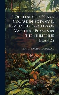 Produktbild: I. Outline of a Year's Course in Botany Ii. Key to the Families of Vascular Plants in the Philippine Islands