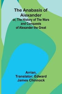 Produktbild: The Anabasis of Alexander; or, The History of the Wars and Conquests of Alexander the Great