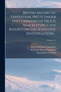 Produktbild: British Antarctic Expedition, 1907-9, Under the Command of Sir E.H. Shackleton, C.v.o. Reports on the Scientific Investigations ..; Volume 1-2
