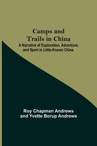 Produktbild: Camps And Trails In China; A Narrative Of Exploration, Adventure, And Sport In Little-Known China