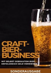 Produktbild: Craft-Bier-Business: Mit selbst gebrautem Bier erfolgreich Geld verdienen: Bier selber brauen, Bier selber brauen Buch, Bier brauen, Bier selber braue