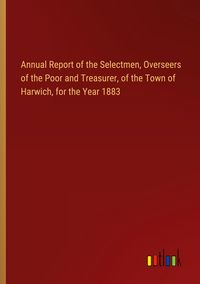 Produktbild: Annual Report of the Selectmen, Overseers of the Poor and Treasurer, of the Town of Harwich, for the Year 1883