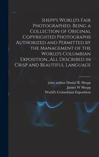 Produktbild: Shepp's World's Fair Photographed. Being a Collection of Original Copyrighted Photographs Authorized and Permitted by the Management of the World's Columbian Exposition...All Described in Crisp and Beautiful Language