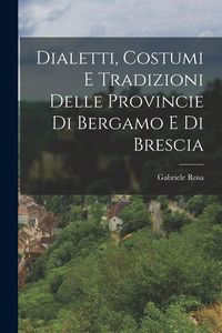 Produktbild: Dialetti, Costumi e Tradizioni Delle Provincie di Bergamo e di Brescia
