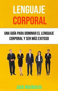 Produktbild: Lenguaje Corporal: Una Gu&iacute;a Para Dominar El Lenguaje Corporal Y Ser M&aacute;s Exitoso