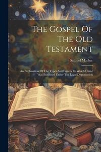 Produktbild: The Gospel Of The Old Testament: An Explanation Of The Types And Figures By Which Christ Was Exhibited Under The Legal Dispensation