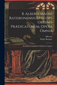 Produktbild: B. Alberti Magni Ratisbonensis Episcopi, Ordinis Pr&aelig;dicatorum, Opera Omnia: Ex Editione Lugdunensi Religiose Castigata