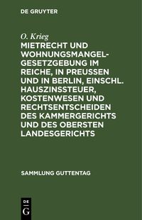 Produktbild: Mietrecht und Wohnungsmangelgesetzgebung im Reiche, in Preu&szlig;en und in Berlin, einschl. Hauszinssteuer, Kostenwesen und Rechtsentscheiden des Kammerger