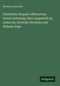 Produktbild: Geschichte Neapels w&auml;hrend der letzten siebenzig Jahre dargestellt an Leben der Generale Florestan und Wilhelm Pepe