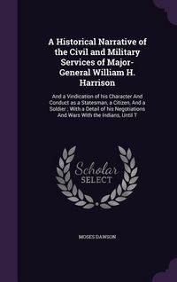 Produktbild: A Historical Narrative of the Civil and Military Services of Major-General William H. Harrison: And a Vindication of His Character and Conduct as a