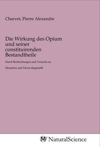 Produktbild: Die Wirkung des Opium und seiner constituirenden Bestandtheile