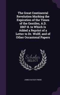 Produktbild: The Great Continental Revolution Marking the Expiration of the Times of the Gentiles, A.D. 1847-8. to Which Is Added a Reprint of a Letter to Dr. Wolf