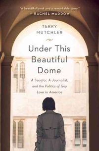Bild vom Artikel Under This Beautiful Dome: A Senator, a Journalist, and the Politics of Gay Love in America vom Autor Terry Mutchler