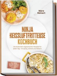 Produktbild: Ninja Hei&szlig;luftfritteuse Kochbuch: Die leckersten vegetarischen Rezepte f&uuml;r jeden Tag &ndash; knusprig, schnell und fettarm &ndash; inkl. Brote, Quiches & Tartes, Burger & Patties, Tofu & Tempeh, Desserts