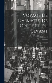 Produktbild: Voyage De Dalmatie, De Gr&egrave;ce Et Du Levant; Volume 1