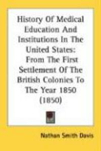 Produktbild: History of Medical Education and Institutions in the United States: From the First Settlement of the British Colonies to the Year 1850 (1850)