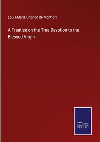 Produktbild: A Treatise on the True Devotion to the Blessed Virgin