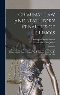 Produktbild: Criminal Law and Statutory Penalties of Illinois: A Compilation of the Statutes and Decisions As to Crimes and Offenses, in the State of Illinois. Par