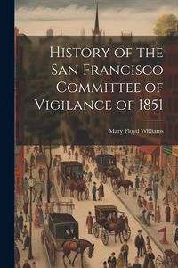 Produktbild: History of the San Francisco Committee of Vigilance of 1851