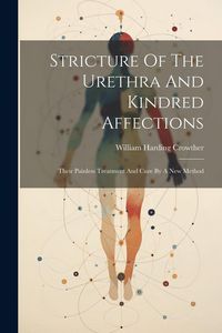 Produktbild: Stricture Of The Urethra And Kindred Affections: Their Painless Treatment And Cure By A New Method