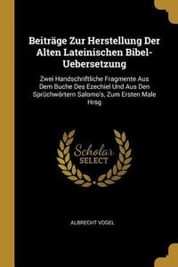 Produktbild: Beitr&auml;ge Zur Herstellung Der Alten Lateinischen Bibel-Uebersetzung: Zwei Handschriftliche Fragmente Aus Dem Buche Des Ezechiel Und Aus Den Spr&uuml;chw&ouml;rte