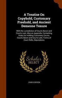 Produktbild: A Treatise On Copyhold, Customary Freehold, and Ancient Demesne Tenure: With the Jurisdiction of Courts Baron and Courts Leet; Also an Appendix, Conta