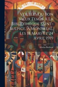 Produktbild: Veill&eacute;es du bon vieux temps &agrave; la Biblioth&egrave;que Saint-Sulpice, &agrave; Montr&eacute;al, les 18 mars et 24 avril 1919