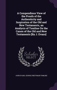 Produktbild: A Compendious View of the Proofs of the Authenticity and Inspiration of the Old and New Testaments, an Analysis of Tomline On the Canon of the Old and