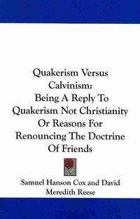 Produktbild: Quakerism Versus Calvinism: Being a Reply to Quakerism Not Christianity or Reasons for Renouncing the Doctrine of Friends