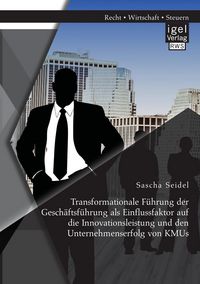 Produktbild: Transformationale F&uuml;hrung der Gesch&auml;ftsf&uuml;hrung als Einflussfaktor auf die Innovationsleistung und den Unternehmenserfolg von KMUs