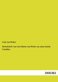 Produktbild: Reisebriefe von Carl Maria von Weber an seine Gattin Carolina