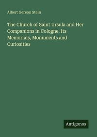 Produktbild: The Church of Saint Ursula and Her Companions in Cologne. Its Memorials, Monuments and Curiosities