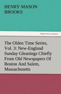 Produktbild: The Olden Time Series, Vol. 3: New-England Sunday Gleanings Chiefly From Old Newspapers Of Boston And Salem, Massachusetts