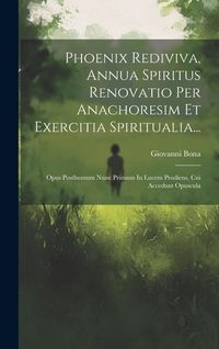 Produktbild: Phoenix Rediviva, Annua Spiritus Renovatio Per Anachoresim Et Exercitia Spiritualia...: Opus Posthumum Nunc Primum In Lucem Prodiens, Cui Accedunt Opu