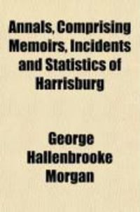 Produktbild: Annals, Comprising Memoirs, Incidents and Statistics of Harrisburg; From the Period of Its First Settlement; For the Past, the Present and the