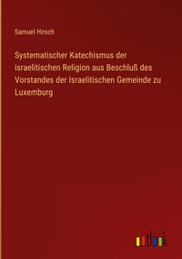 Produktbild: Systematischer Katechismus der israelitischen Religion aus Beschlu&szlig; des Vorstandes der Israelitischen Gemeinde zu Luxemburg