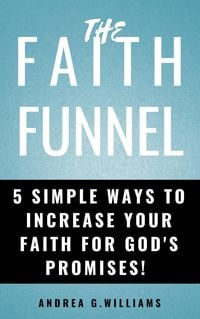 Produktbild: The Faith Funnel: 5 Simple Ways To Increase Your Faith For God's Promises!
