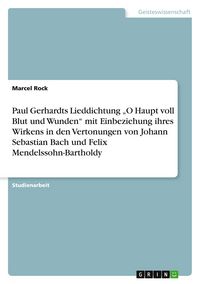 Produktbild: Paul Gerhardts Lieddichtung "O Haupt voll Blut und Wunden" mit Einbeziehung ihres Wirkens in den Vertonungen von Johann Sebastian Bach und Felix Mendelssohn-Bartholdy